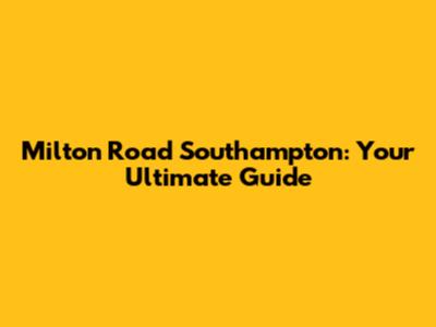 Milton Road Southampton: Your Ultimate Guide