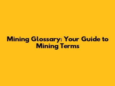 Mining Glossary: Your Guide to Mining Terms