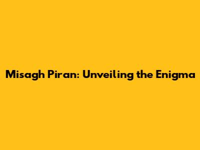 Misagh Piran: Unveiling the Enigma