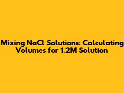 Mixing NaCl Solutions: Calculating Volumes for 1.2M Solution