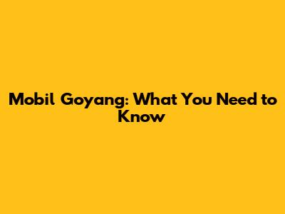 Mobil Goyang: What You Need to Know