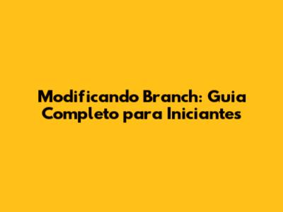 Modificando Branch: Guia Completo para Iniciantes