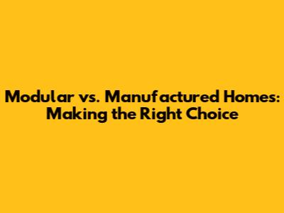 Modular vs. Manufactured Homes: Making the Right Choice