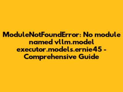 ModuleNotFoundError: No module named 'vllm.model_executor.models.ernie45' - Comprehensive Guide