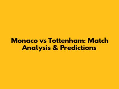 Monaco vs Tottenham: Match Analysis & Predictions