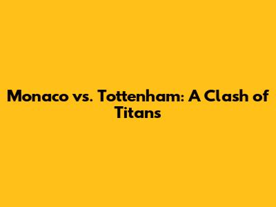 Monaco vs. Tottenham: A Clash of Titans