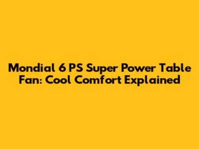 Mondial 6 PS Super Power Table Fan: Cool Comfort Explained
