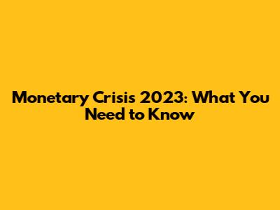 Monetary Crisis 2023: What You Need to Know