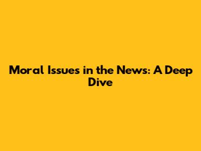 Moral Issues in the News: A Deep Dive