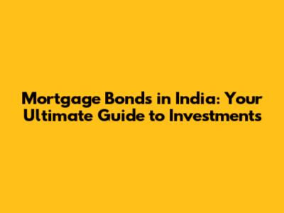 Mortgage Bonds in India: Your Ultimate Guide to Investments