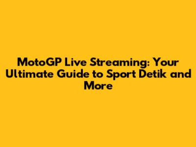 MotoGP Live Streaming: Your Ultimate Guide to Sport Detik and More