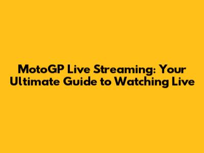 MotoGP Live Streaming: Your Ultimate Guide to Watching Live