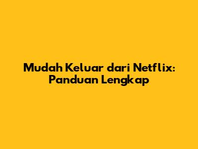 Mudah Keluar dari Netflix: Panduan Lengkap