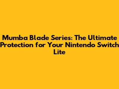 Mumba Blade Series: The Ultimate Protection for Your Nintendo Switch Lite