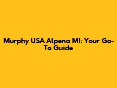 Murphy USA Alpena MI: Your Go-To Guide