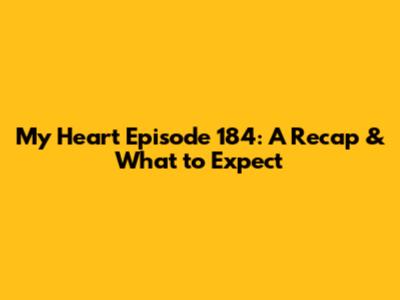 My Heart Episode 184: A Recap & What to Expect