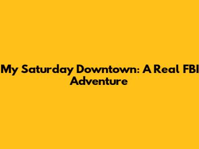 My Saturday Downtown: A Real FBI Adventure