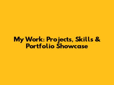 My Work: Projects, Skills & Portfolio Showcase