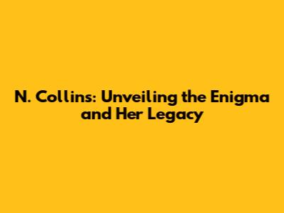 N. Collins: Unveiling the Enigma and Her Legacy