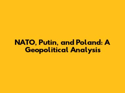 NATO, Putin, and Poland: A Geopolitical Analysis
