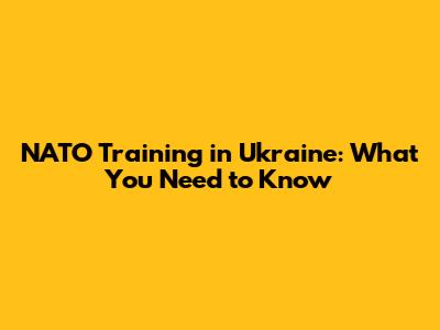 NATO Training in Ukraine: What You Need to Know