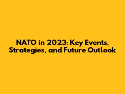 NATO in 2023: Key Events, Strategies, and Future Outlook