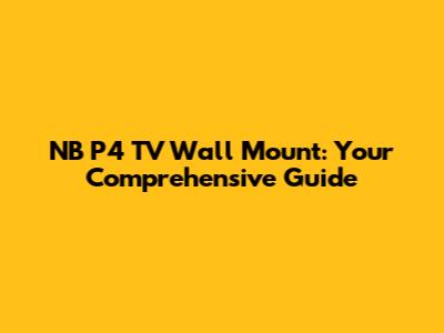 NB P4 TV Wall Mount: Your Comprehensive Guide