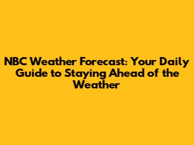 NBC Weather Forecast: Your Daily Guide to Staying Ahead of the Weather