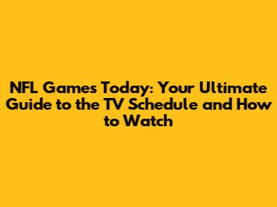 NFL Games Today: Your Ultimate Guide to the TV Schedule and How to Watch