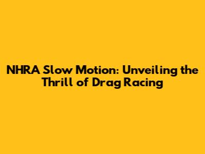 NHRA Slow Motion: Unveiling the Thrill of Drag Racing