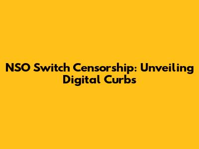 NSO Switch Censorship: Unveiling Digital Curbs