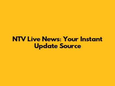 NTV Live News: Your Instant Update Source