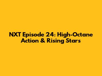 NXT Episode 24: High-Octane Action & Rising Stars