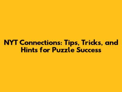 NYT Connections: Tips, Tricks, and Hints for Puzzle Success