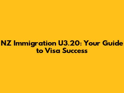 NZ Immigration U3.20: Your Guide to Visa Success