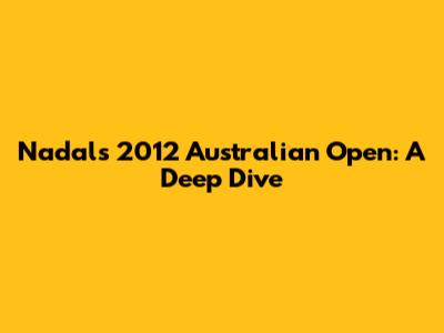Nadal's 2012 Australian Open: A Deep Dive