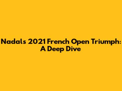 Nadal's 2021 French Open Triumph: A Deep Dive
