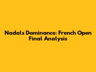 Nadal's Dominance: French Open Final Analysis