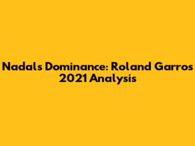Nadal's Dominance: Roland Garros 2021 Analysis