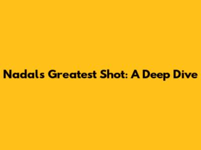 Nadal's Greatest Shot: A Deep Dive