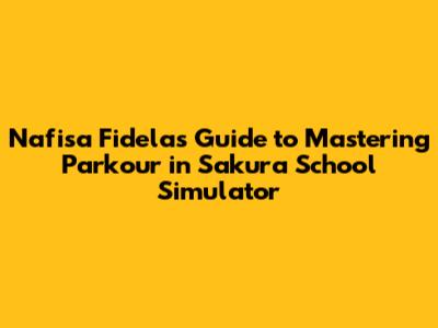 Nafisa Fidela's Guide to Mastering Parkour in Sakura School Simulator