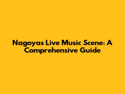Nagoya's Live Music Scene: A Comprehensive Guide