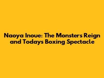 Naoya Inoue: The Monster's Reign and Today's Boxing Spectacle