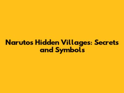 Naruto's Hidden Villages: Secrets and Symbols