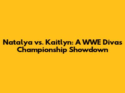 Natalya vs. Kaitlyn: A WWE Divas Championship Showdown
