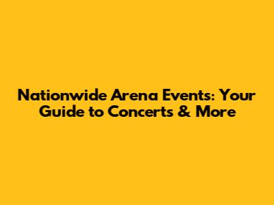 Nationwide Arena Events: Your Guide to Concerts & More
