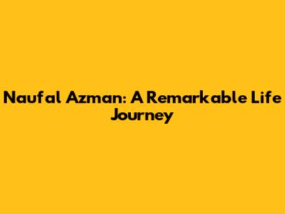 Naufal Azman: A Remarkable Life Journey