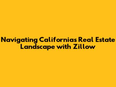 Navigating California's Real Estate Landscape with Zillow