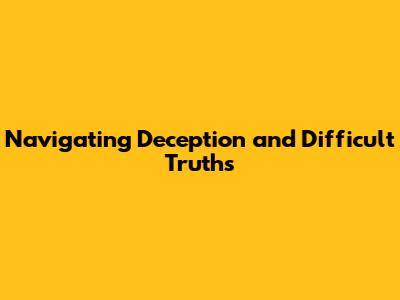 Navigating Deception and Difficult Truths