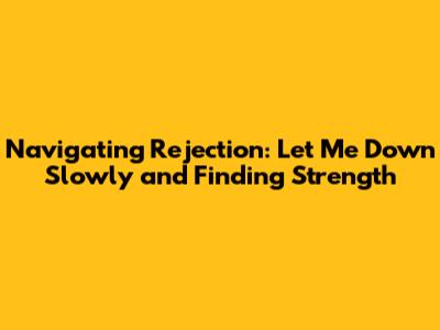 Navigating Rejection: 'Let Me Down Slowly' and Finding Strength